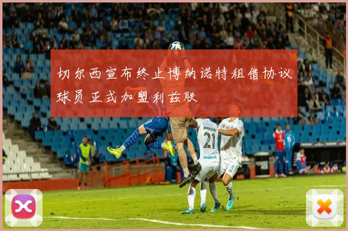 切尔西宣布终止博纳诺特租借协议球员正式加盟利兹联