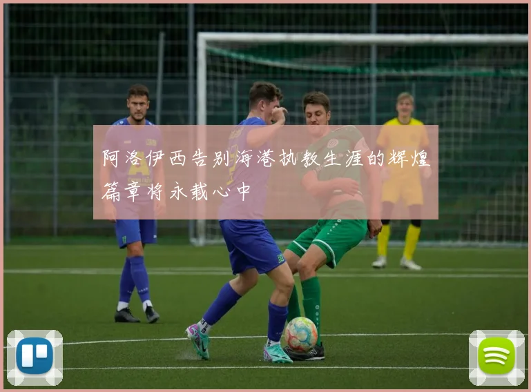 阿洛伊西告别海港执教生涯的辉煌篇章将永载心中