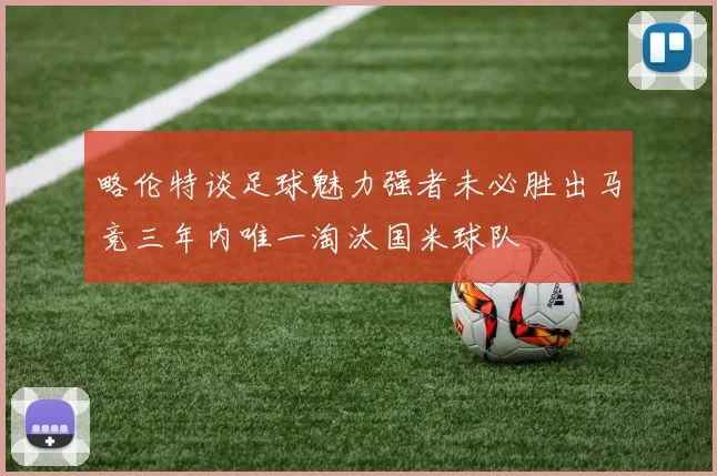 略伦特谈足球魅力强者未必胜出马竞三年内唯一淘汰国米球队
