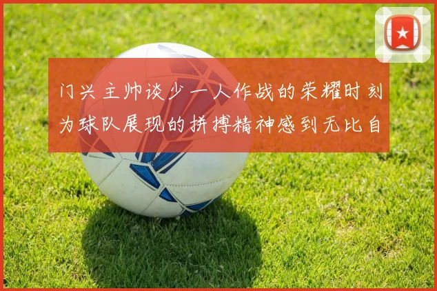 门兴主帅谈少一人作战的荣耀时刻为球队展现的拼搏精神感到无比自豪