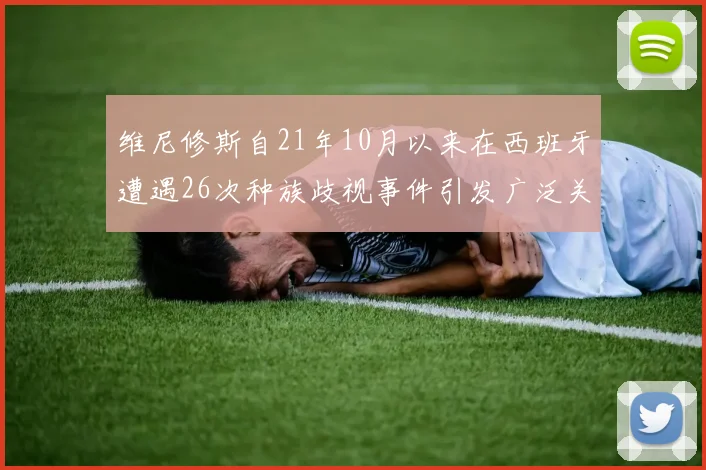 维尼修斯自21年10月以来在西班牙遭遇26次种族歧视事件引发广泛关注