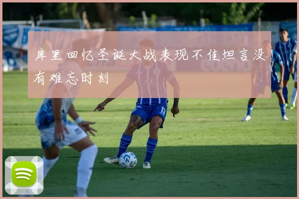 库里回忆圣诞大战表现不佳坦言没有难忘时刻