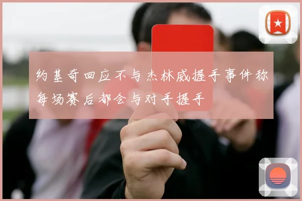 约基奇回应不与杰林威握手事件称每场赛后都会与对手握手