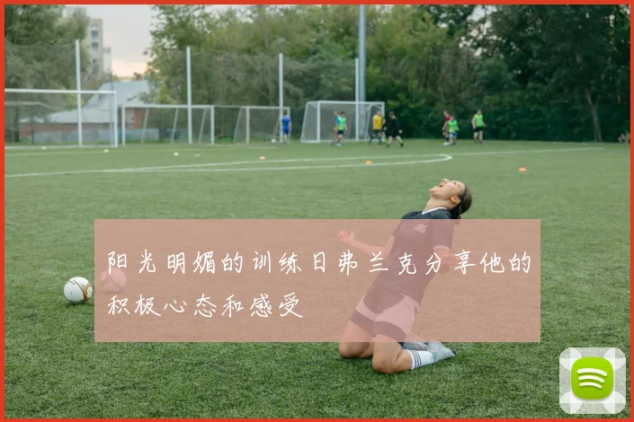 阳光明媚的训练日弗兰克分享他的积极心态和感受